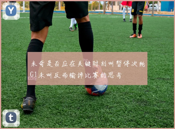 米奇是否应在关键时刻叫暂停次轮G1未叫反而输掉比赛的思考