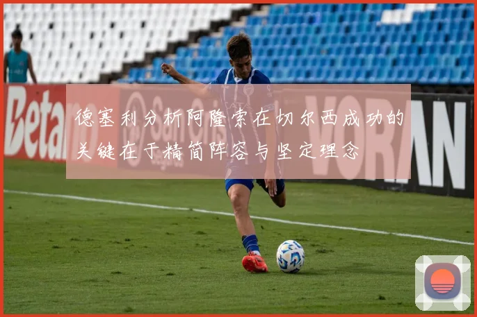 德塞利分析阿隆索在切尔西成功的关键在于精简阵容与坚定理念