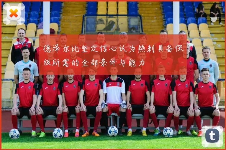 德泽尔比坚定信心认为热刺具备保级所需的全部条件与能力