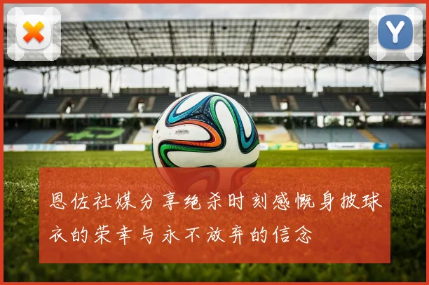 恩佐社媒分享绝杀时刻感慨身披球衣的荣幸与永不放弃的信念