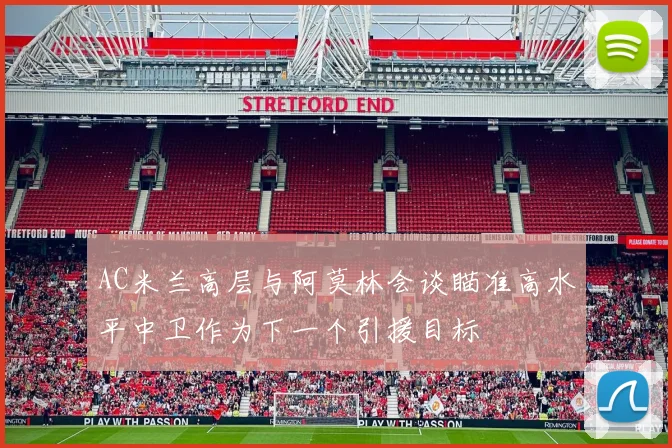 AC米兰高层与阿莫林会谈瞄准高水平中卫作为下一个引援目标