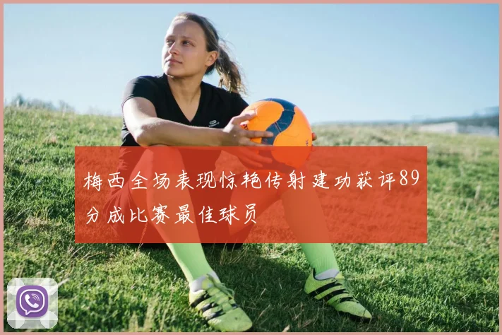 梅西全场表现惊艳传射建功获评89分成比赛最佳球员