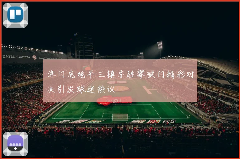 津门虎绝平三镇季胜攀破门精彩对决引发球迷热议